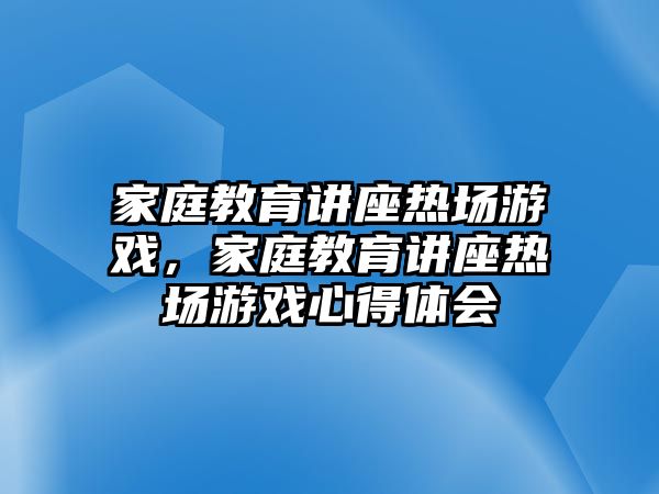 家庭教育講座熱場游戲，家庭教育講座熱場游戲心得體會