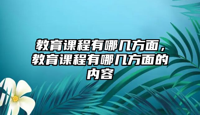 教育課程有哪幾方面，教育課程有哪幾方面的內(nèi)容