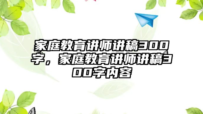 家庭教育講師講稿300字，家庭教育講師講稿300字內(nèi)容