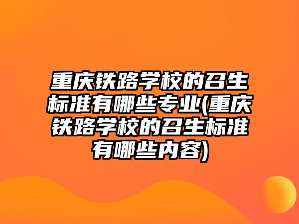 重慶鐵路學校的召生標準有哪些專業(yè)(重慶鐵路學校的召生標準有哪些內容)