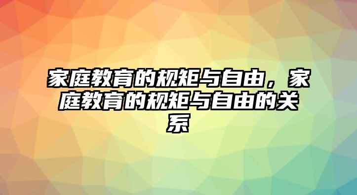 家庭教育的規(guī)矩與自由，家庭教育的規(guī)矩與自由的關系