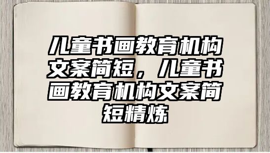 兒童書(shū)畫(huà)教育機(jī)構(gòu)文案簡(jiǎn)短，兒童書(shū)畫(huà)教育機(jī)構(gòu)文案簡(jiǎn)短精煉