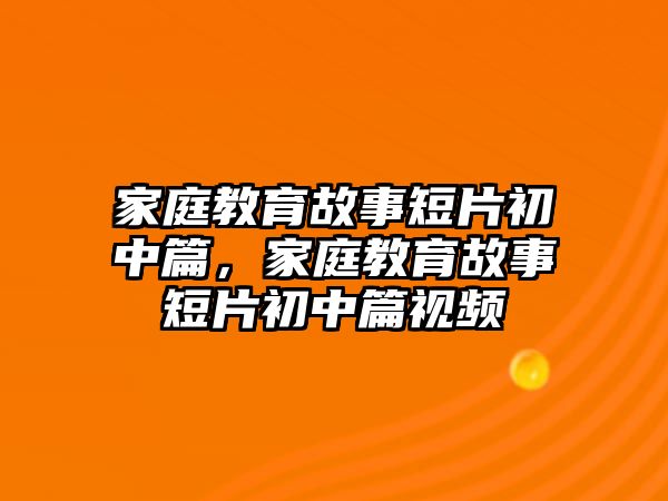 家庭教育故事短片初中篇，家庭教育故事短片初中篇視頻