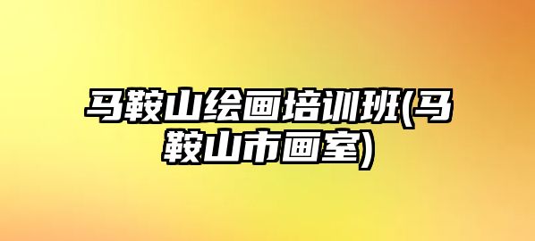 馬鞍山繪畫培訓班(馬鞍山市畫室)