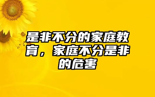 是非不分的家庭教育，家庭不分是非的危害