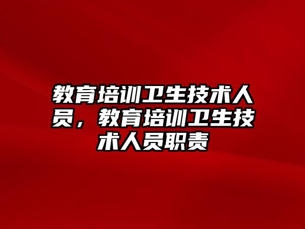 教育培訓衛(wèi)生技術人員，教育培訓衛(wèi)生技術人員職責