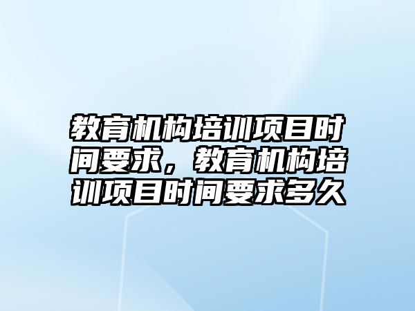 教育機構培訓項目時間要求，教育機構培訓項目時間要求多久