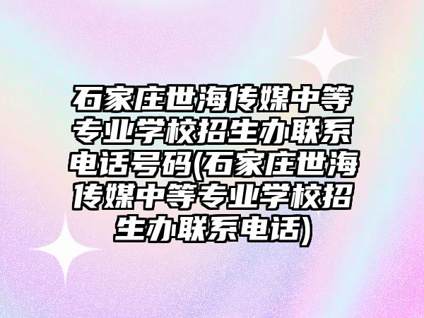 石家莊世海傳媒中等專業(yè)學校招生辦聯(lián)系電話號碼(石家莊世海傳媒中等專業(yè)學校招生辦聯(lián)系電話)