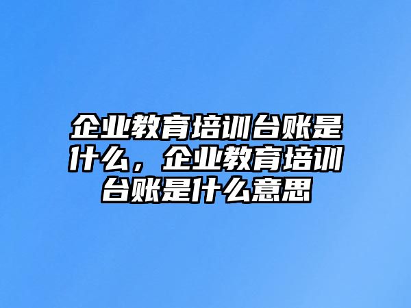 企業(yè)教育培訓臺賬是什么，企業(yè)教育培訓臺賬是什么意思