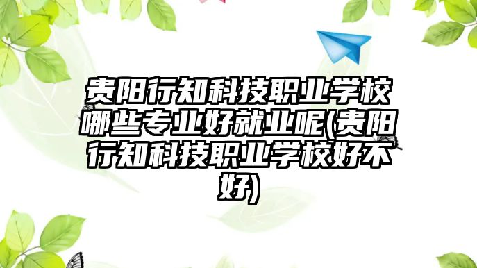 貴陽行知科技職業(yè)學(xué)校哪些專業(yè)好就業(yè)呢(貴陽行知科技職業(yè)學(xué)校好不好)