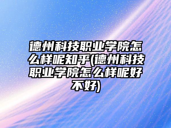 德州科技職業(yè)學(xué)院怎么樣呢知乎(德州科技職業(yè)學(xué)院怎么樣呢好不好)