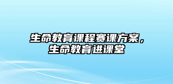 生命教育課程賽課方案，生命教育進課堂