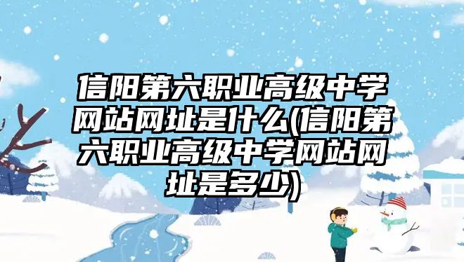 信陽第六職業(yè)高級中學網(wǎng)站網(wǎng)址是什么(信陽第六職業(yè)高級中學網(wǎng)站網(wǎng)址是多少)