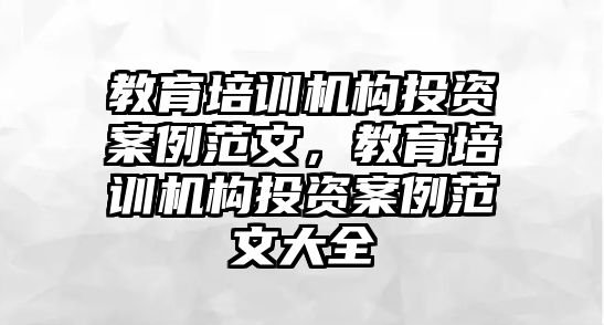 教育培訓(xùn)機(jī)構(gòu)投資案例范文，教育培訓(xùn)機(jī)構(gòu)投資案例范文大全