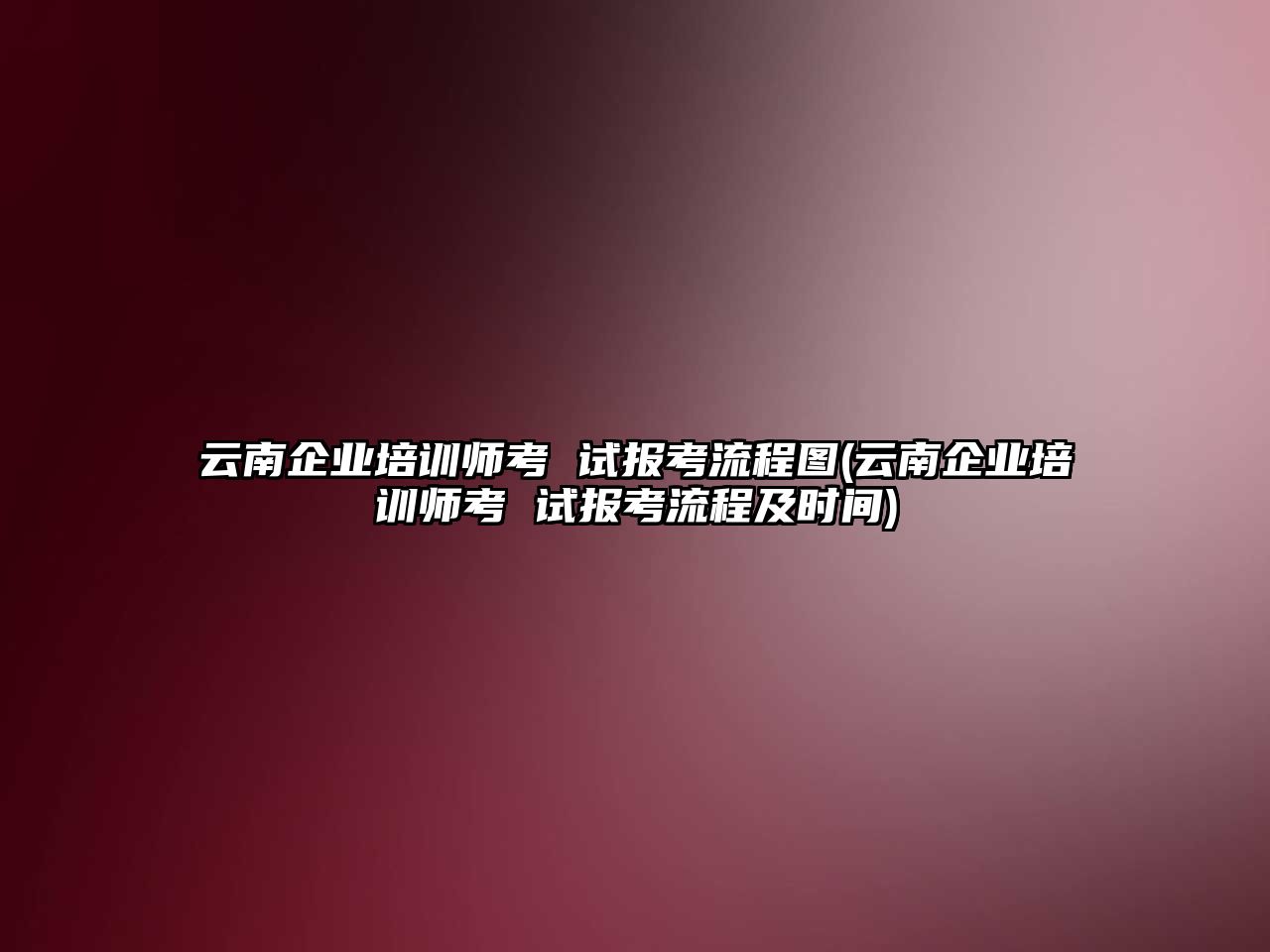 云南企業(yè)培訓(xùn)師考 試報(bào)考流程圖(云南企業(yè)培訓(xùn)師考 試報(bào)考流程及時(shí)間)