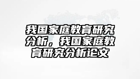 我國(guó)家庭教育研究分析，我國(guó)家庭教育研究分析論文