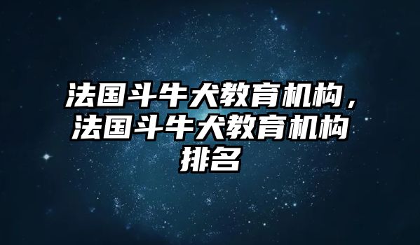 法國斗牛犬教育機構(gòu)，法國斗牛犬教育機構(gòu)排名