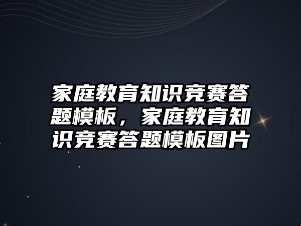 家庭教育知識競賽答題模板，家庭教育知識競賽答題模板圖片