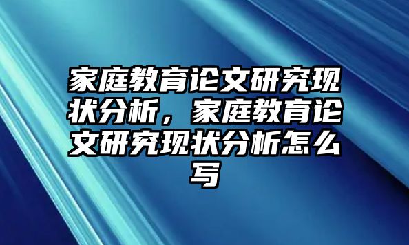 家庭教育論文研究現(xiàn)狀分析，家庭教育論文研究現(xiàn)狀分析怎么寫