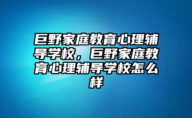 巨野家庭教育心理輔導學校，巨野家庭教育心理輔導學校怎么樣