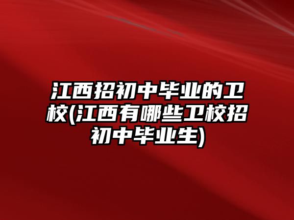 江西招初中畢業(yè)的衛(wèi)校(江西有哪些衛(wèi)校招初中畢業(yè)生)