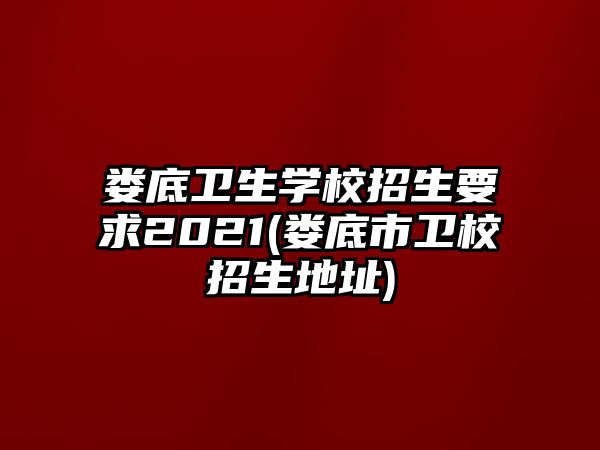 婁底衛(wèi)生學(xué)校招生要求2021(婁底市衛(wèi)校招生地址)