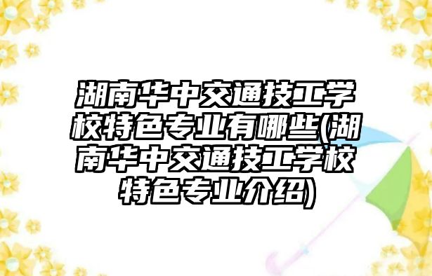 湖南華中交通技工學(xué)校特色專業(yè)有哪些(湖南華中交通技工學(xué)校特色專業(yè)介紹)