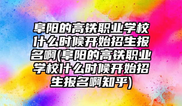 阜陽的高鐵職業(yè)學(xué)校什么時候開始招生報名啊(阜陽的高鐵職業(yè)學(xué)校什么時候開始招生報名啊知乎)