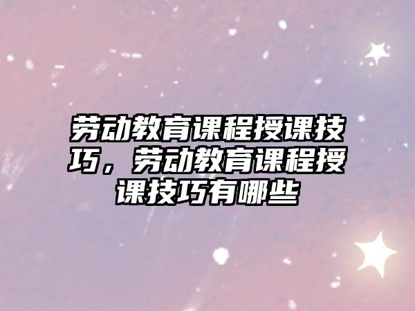 勞動教育課程授課技巧，勞動教育課程授課技巧有哪些