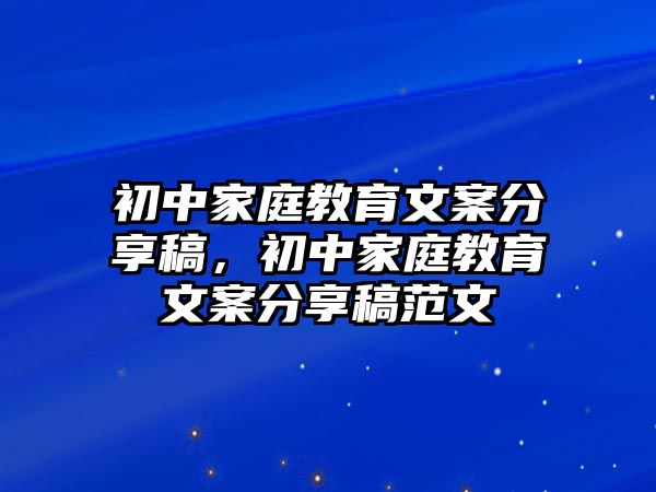 初中家庭教育文案分享稿，初中家庭教育文案分享稿范文