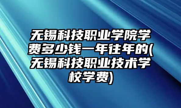 無錫科技職業(yè)學(xué)院學(xué)費多少錢一年往年的(無錫科技職業(yè)技術(shù)學(xué)校學(xué)費)