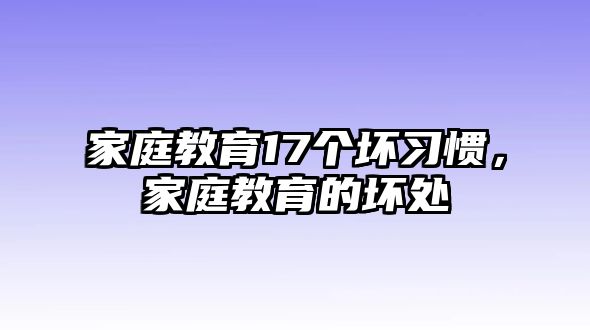 家庭教育17個(gè)壞習(xí)慣，家庭教育的壞處