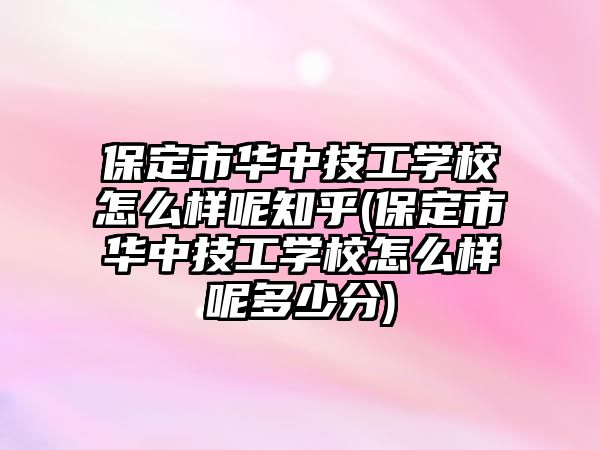 保定市華中技工學(xué)校怎么樣呢知乎(保定市華中技工學(xué)校怎么樣呢多少分)