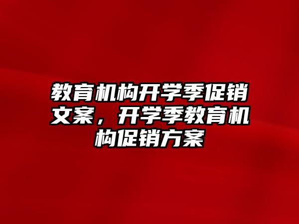 教育機構(gòu)開學季促銷文案，開學季教育機構(gòu)促銷方案