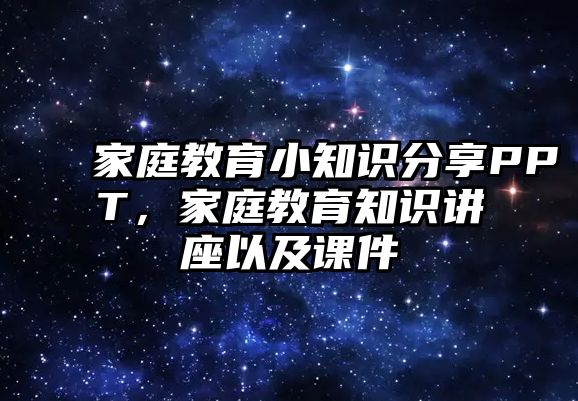 家庭教育小知識分享PPT，家庭教育知識講座以及課件