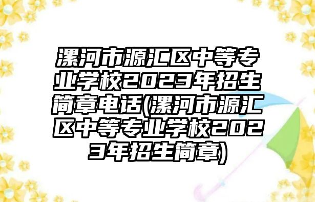 漯河市源匯區(qū)中等專業(yè)學(xué)校2023年招生簡章電話(漯河市源匯區(qū)中等專業(yè)學(xué)校2023年招生簡章)