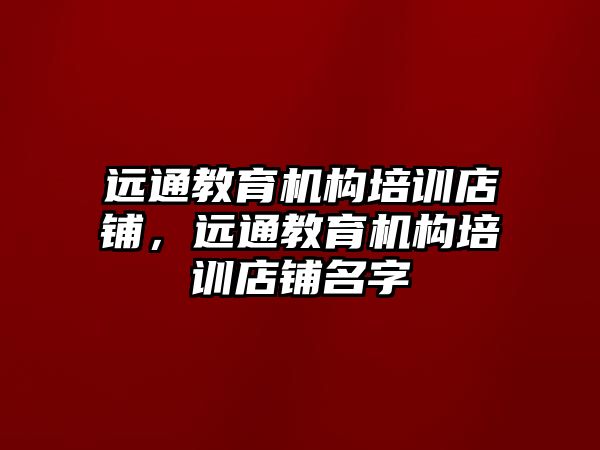 遠通教育機構培訓店鋪，遠通教育機構培訓店鋪名字