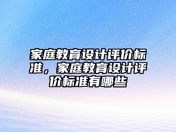 家庭教育設(shè)計(jì)評(píng)價(jià)標(biāo)準(zhǔn)，家庭教育設(shè)計(jì)評(píng)價(jià)標(biāo)準(zhǔn)有哪些