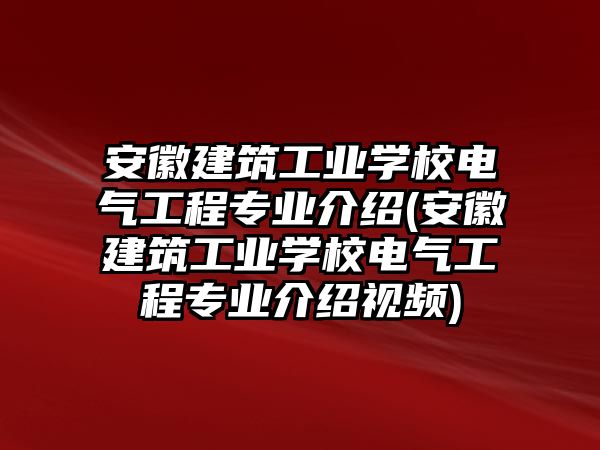 安徽建筑工業(yè)學(xué)校電氣工程專業(yè)介紹(安徽建筑工業(yè)學(xué)校電氣工程專業(yè)介紹視頻)