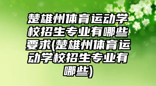 楚雄州體育運動學校招生專業(yè)有哪些要求(楚雄州體育運動學校招生專業(yè)有哪些)