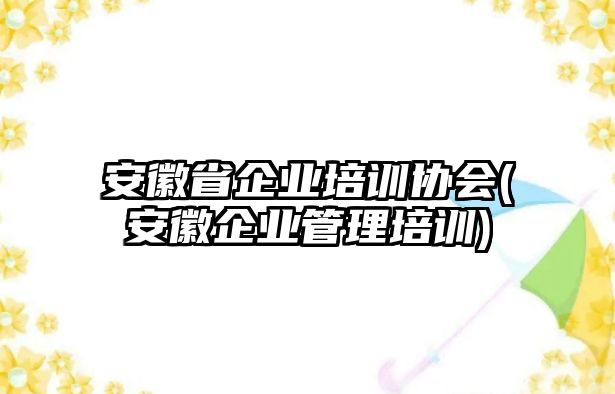 安徽省企業(yè)培訓(xùn)協(xié)會(安徽企業(yè)管理培訓(xùn))