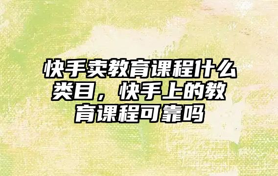 快手賣教育課程什么類目，快手上的教育課程可靠嗎