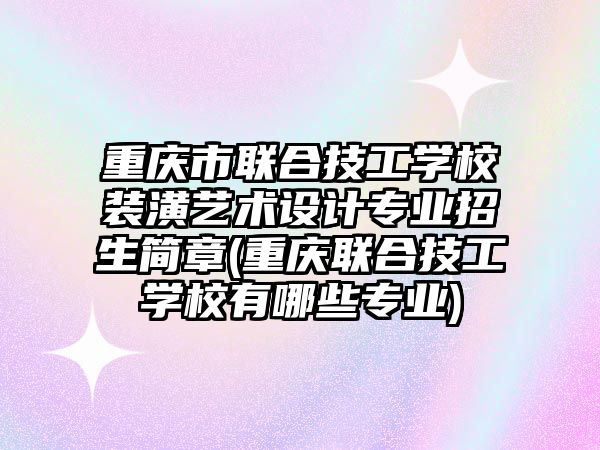 重慶市聯(lián)合技工學校裝潢藝術設計專業(yè)招生簡章(重慶聯(lián)合技工學校有哪些專業(yè))