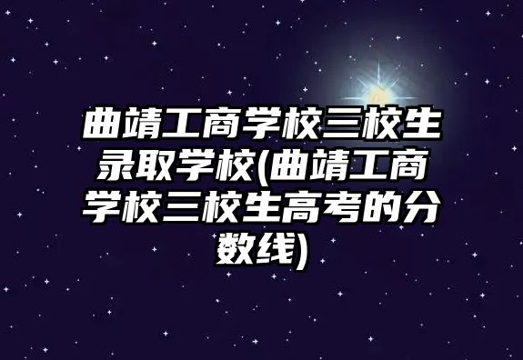 曲靖工商學(xué)校三校生錄取學(xué)校(曲靖工商學(xué)校三校生高考的分?jǐn)?shù)線)