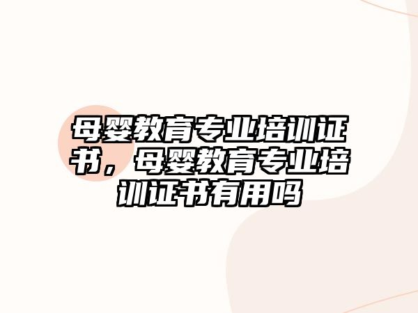 母嬰教育專業(yè)培訓(xùn)證書，母嬰教育專業(yè)培訓(xùn)證書有用嗎