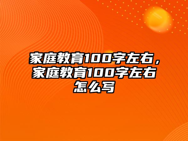 家庭教育100字左右，家庭教育100字左右怎么寫