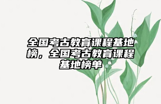 全國考古教育課程基地榜，全國考古教育課程基地榜單