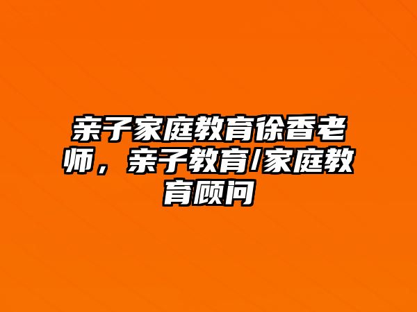 親子家庭教育徐香老師，親子教育/家庭教育顧問