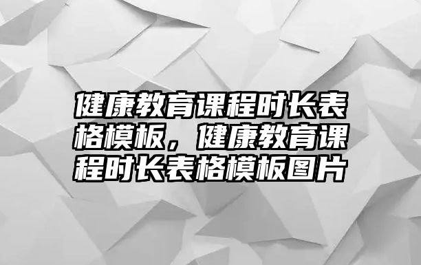 健康教育課程時(shí)長(zhǎng)表格模板，健康教育課程時(shí)長(zhǎng)表格模板圖片