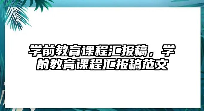 學(xué)前教育課程匯報稿，學(xué)前教育課程匯報稿范文